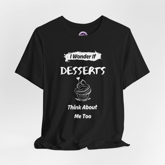 I Wonder if Desserts Think About Me Too Tee