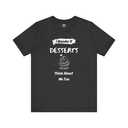 I Wonder if Desserts Think About Me Too Tee